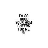 Your Mom Cheers for Me Sticker